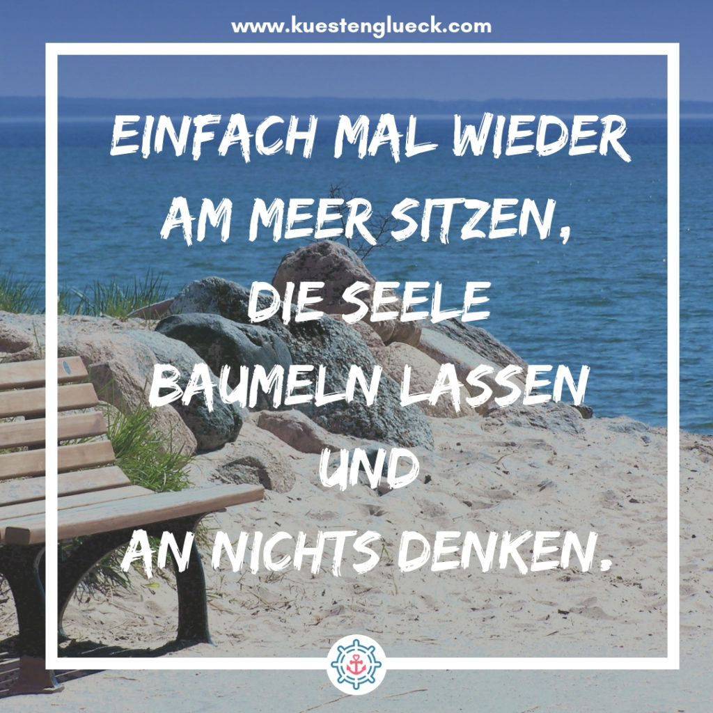 Meer Sprüche Einfach mal wieder am Meer sitzen, die Seele baumeln lassen und an nichts denken Küstenglück