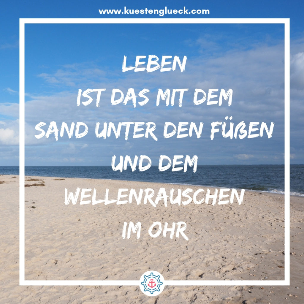 Meer Sprüche Leben ist das mit dem Sand unter den Füßen und dem Wellenrauschen im Ohr Küstenglück