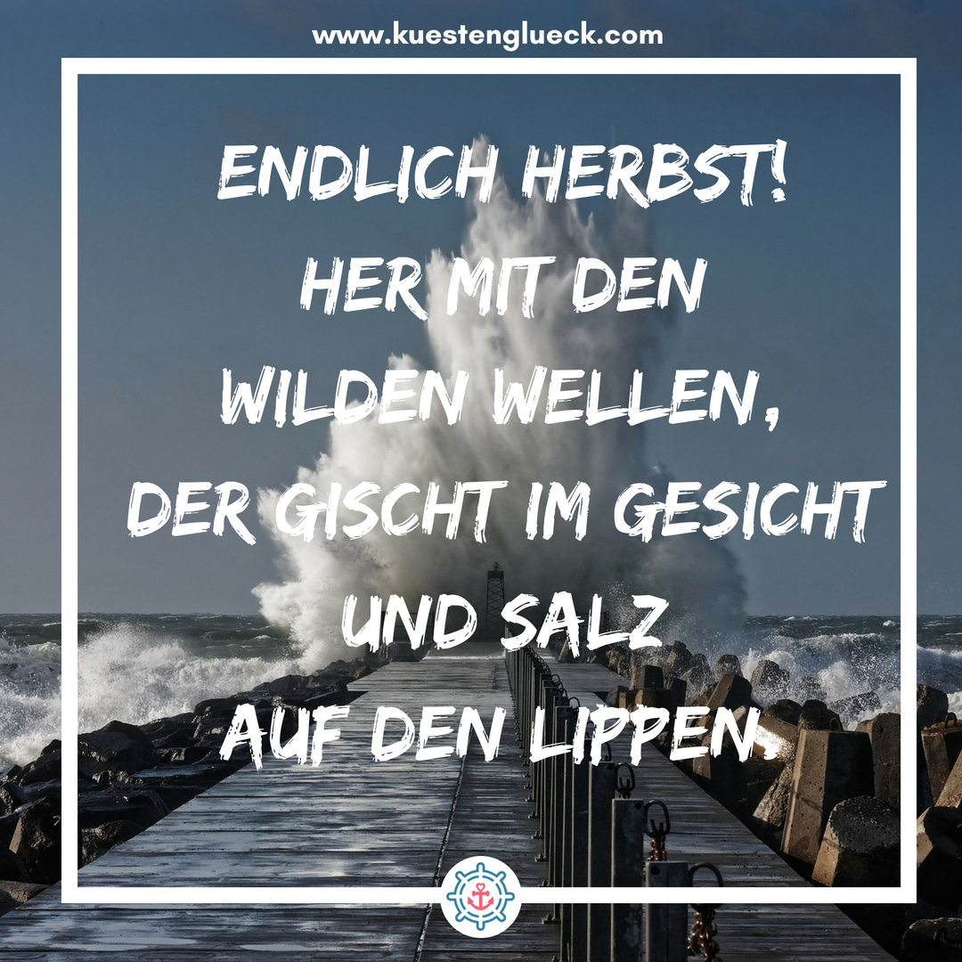 Meer Sprüche Endlich Herbst - her mit den wilden Wellen, der Gischt im Gesicht und Salz auf den Lippen Küstenglück