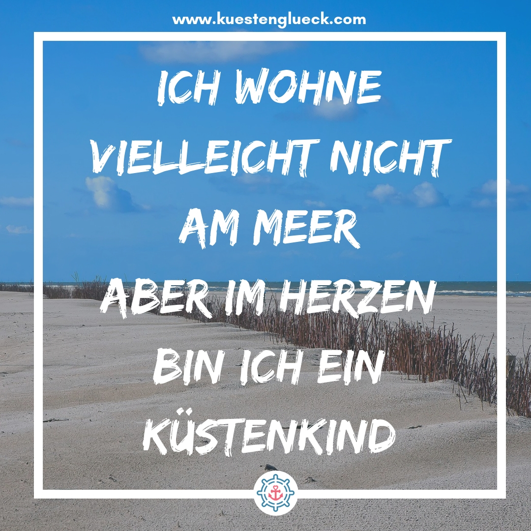 Meer Sprüche Ich wohne vielleicht nicht am Meer - aber im Herzen bin ich ein Küstenkind Küstenglück