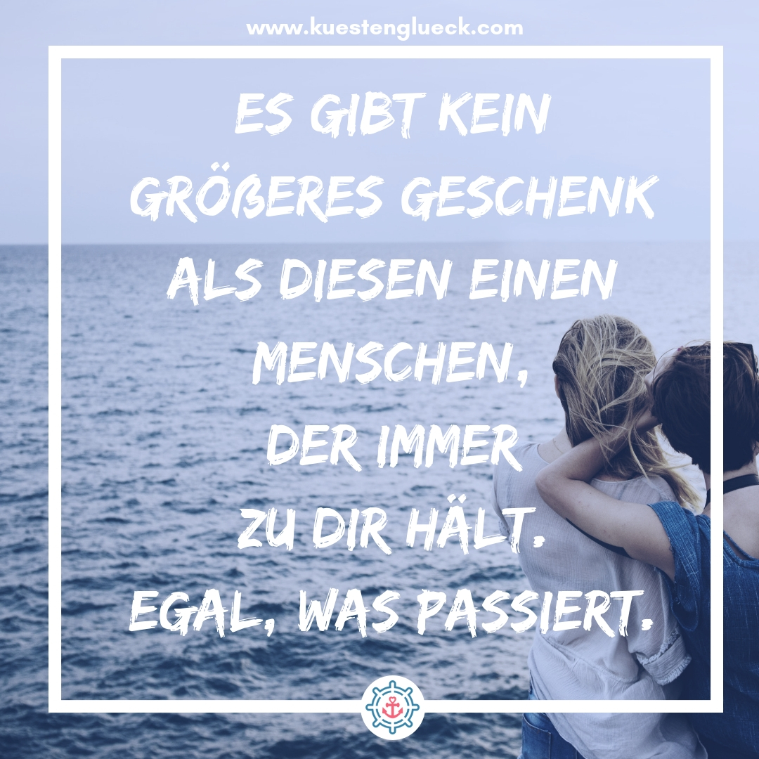 Meer Sprüche Es gibt kein größeres Geschenk als diesen einen Menschen, der immer zu Dir hält - egal, was passiert Küstenglück