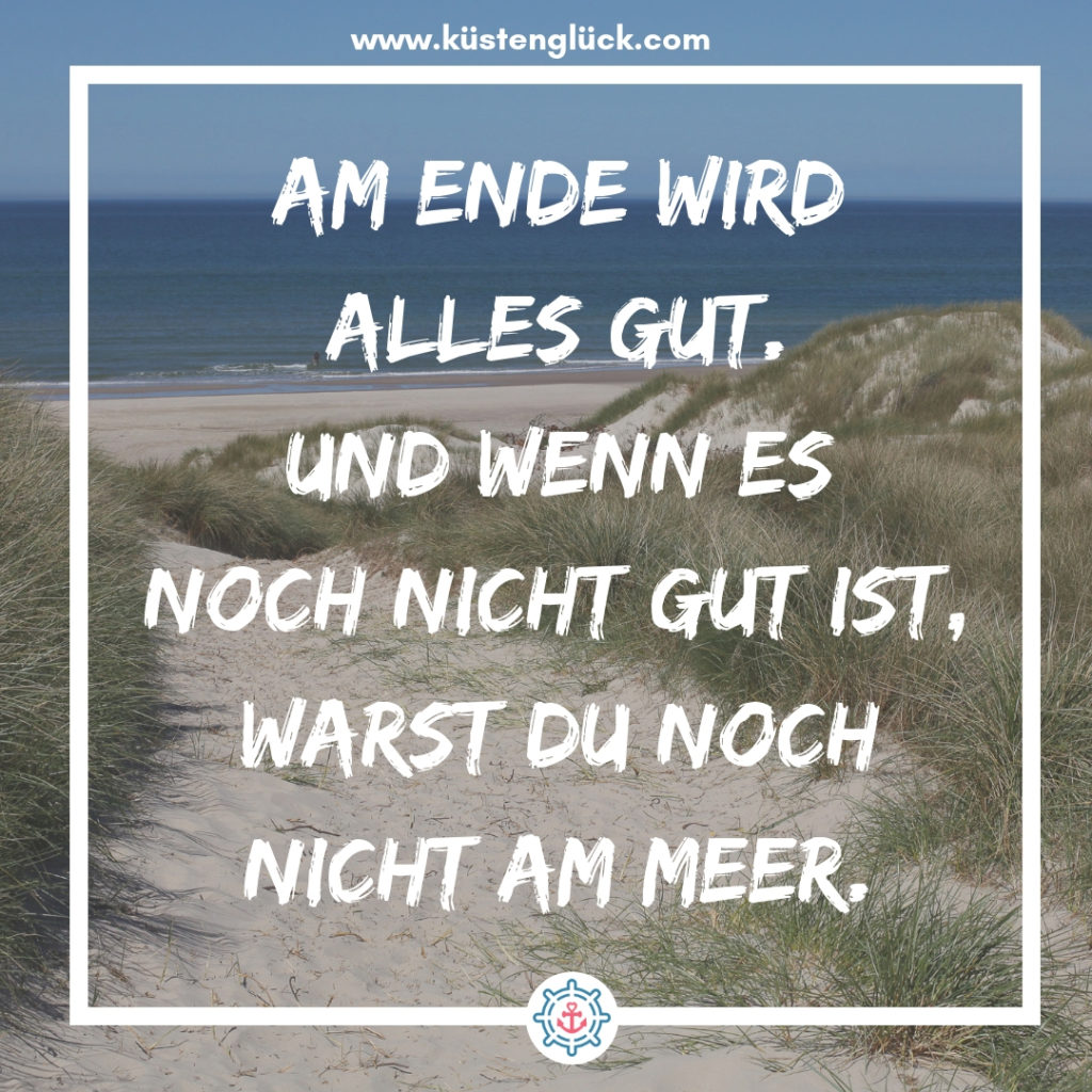 Meer Sprüche Am Ende wird alles gut - und wenn es noch nicht gut ist, warst Du noch nicht am Meer Küstenglück