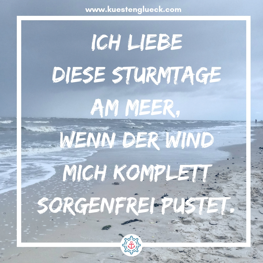 Meer Sprüche Ich liebe diese Sturmtage am Meer, wenn der Wind mich komplett sorgenfrei pustet Küstenglück