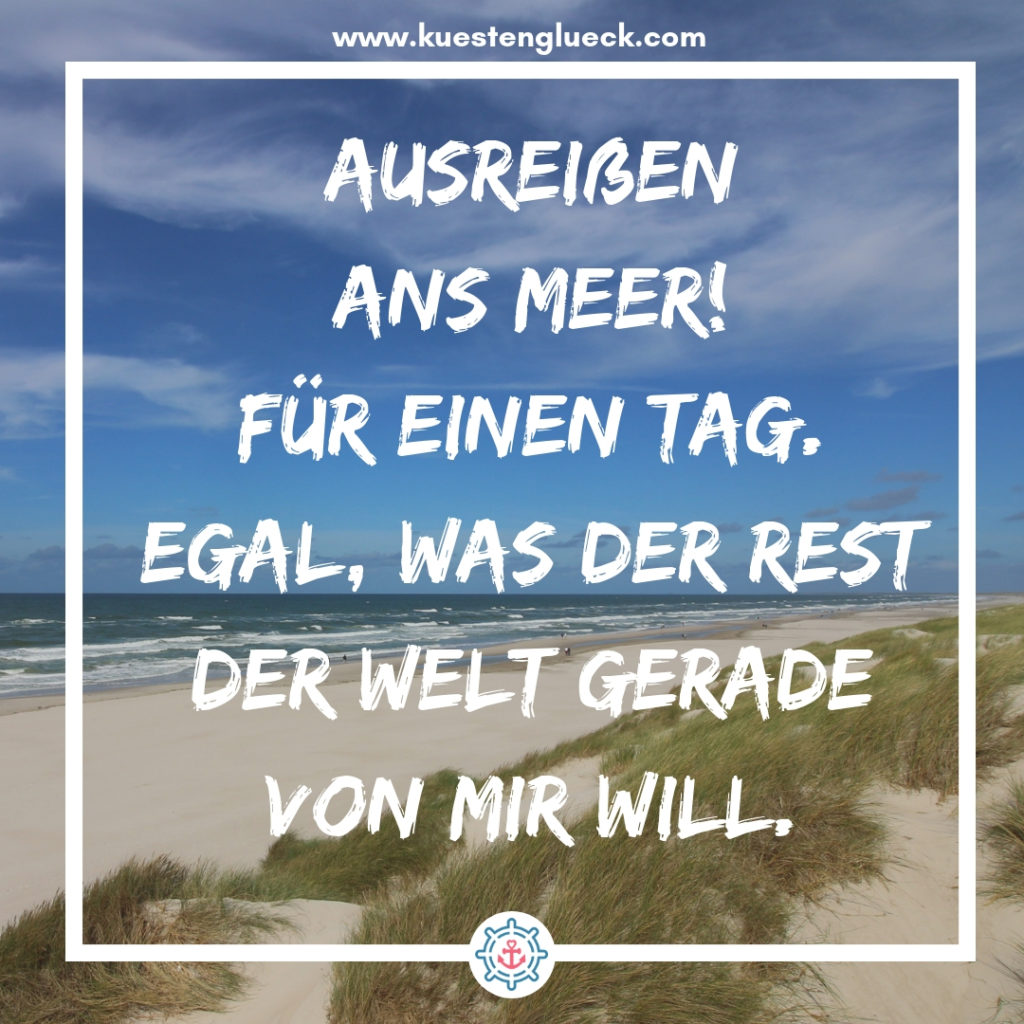 Sprüche Meer Ausreißen ans Mer - für einen Tag - egal was der Rest der Welt gerade von mir will Küstenglück