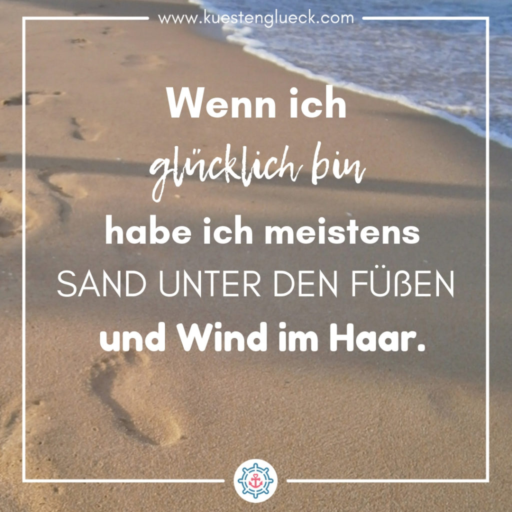 Meer Sprüche Wenn ich glücklich bin, habe ich meistens Sand unter den Füßen und Wind im Haar Küstenglück