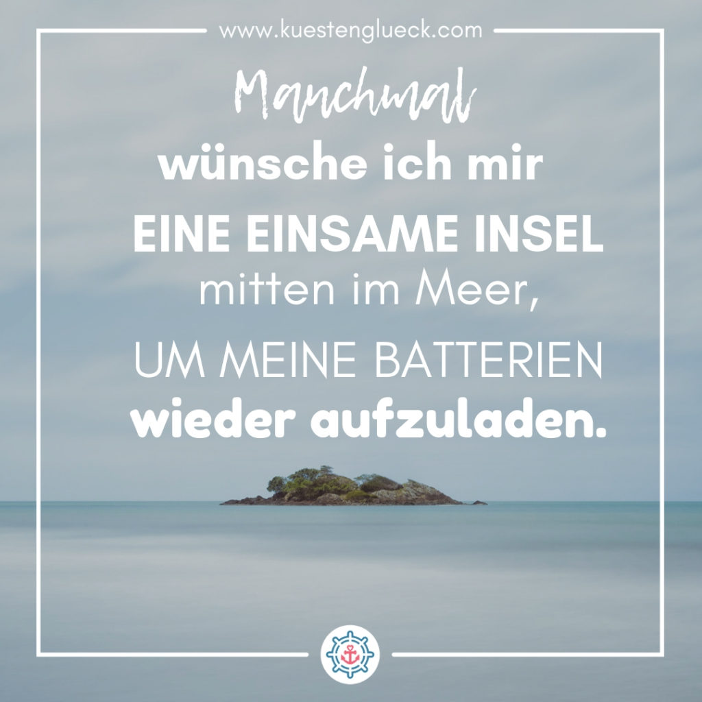 Meer Sprüche Manchmal wünsche ich mir eine einsame Insel mittem im Meer, um meine Batterien wieder aufzuladen Küstenglück