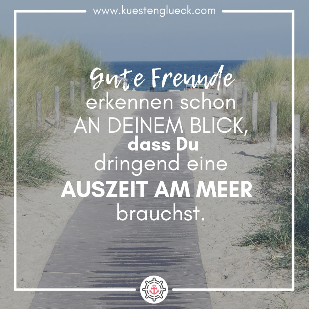 Gute Freunde erkennen schon an Deinem Blick, dass Du dringend eine Auszeit am Meer brauchst