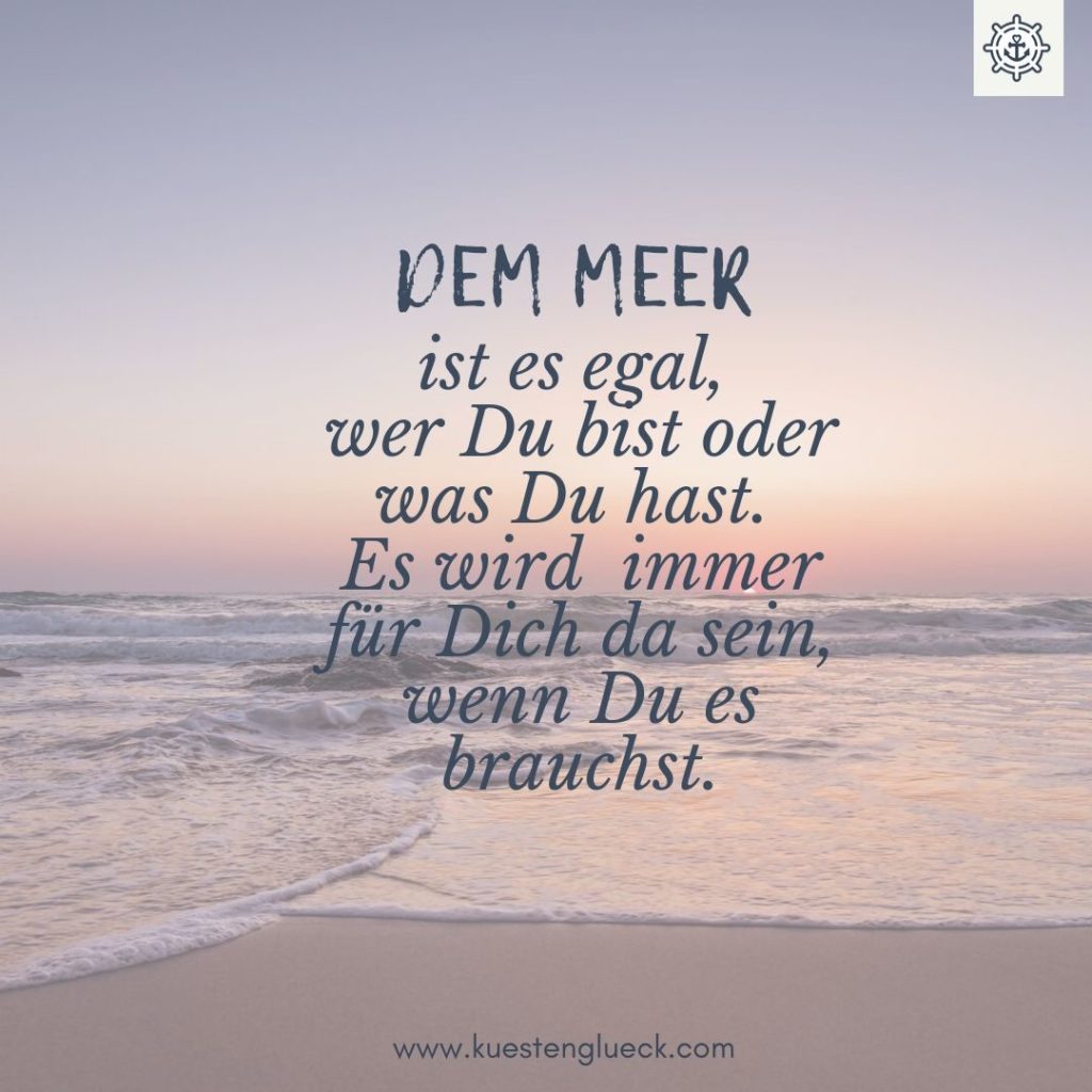 Dem Meer ist es egal, wer Du bist oder was Du hast. Es wird immer für Dich da sein, wenn Du es